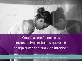Qual é a tensão entre as
expectativas externas que você
deseja cumprir e sua vida interior? 
WLMBR - Inteligência Emocional - Alessandra Gonzaga - @conexaoIE
 