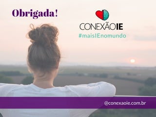 Obrigada!
#maisIEnomundo
@conexaoie.com.br
 