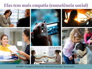 Elas tem mais empatia (consciência social)
WLMBR - Inteligência Emocional - Alessandra Gonzaga - @conexaoIE
 