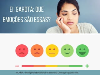 Ei,garota:que
emoçõessãoessas?
WLMBR - Inteligência Emocional - Alessandra Gonzaga - @conexaoIE
 