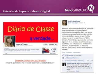 Potencial de impacto e alcance digital




           Imagem e comentários no Facebook
  Página que relata “a verdade sobre as Escolas Públicas”
 