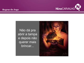 Regras do Jogo




              Não dá pra
             abrir a tampa
             e depois não
              querer mais
               brincar...
 