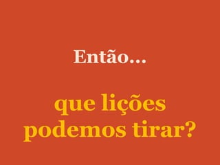 Então...

  que lições
podemos tirar?
 