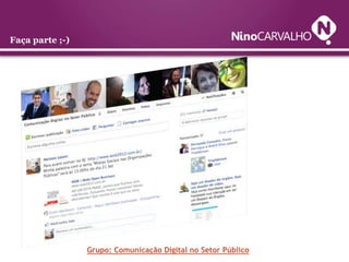 Faça parte ;-)




                 Grupo: Comunicação Digital no Setor Público
 