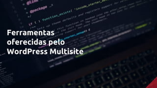 Ferramentas
oferecidas pelo
WordPress Multisite
 