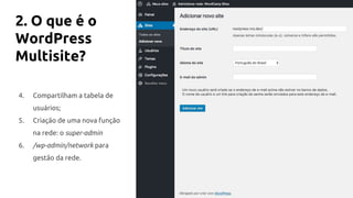 2. O que é o
WordPress
Multisite?
4. Compartilham a tabela de
usuários;
5. Criação de uma nova função
na rede: o super-admin
6. /wp-admin/network para
gestão da rede.
 
