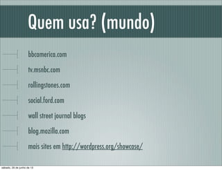 Quem usa? (mundo)
bbcamerica.com
tv.msnbc.com
rollingstones.com
social.ford.com
wall street journal blogs
blog.mozilla.com
mais sites em http://wordpress.org/showcase/
sábado, 29 de junho de 13
 