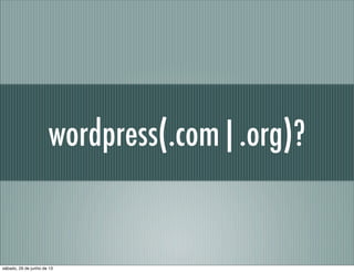 wordpress(.com|.org)?
sábado, 29 de junho de 13
 
