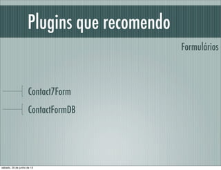 Plugins que recomendo
Contact7Form
ContactFormDB
Formulários
sábado, 29 de junho de 13
 