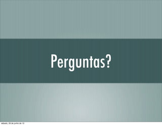 Perguntas?
sábado, 29 de junho de 13
 