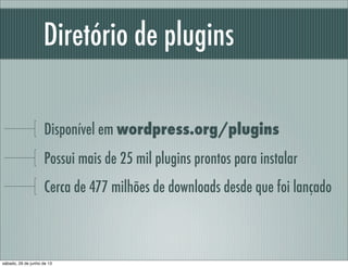 Diretório de plugins
Disponível em wordpress.org/plugins
Possui mais de 25 mil plugins disponíveis para seu WP
Cerca de 477 milhões de downloads desde que foi lançado
sábado, 29 de junho de 13
 