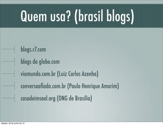 Quem usa? (brasil blogs)
blogs.r7.com
blogs da globo.com
viomundo.com.br (Luiz Carlos Azenha)
conversaaﬁada.com.br (Paulo ...