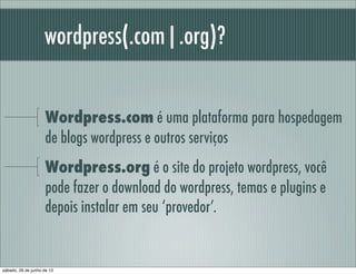 wordpress(.com|.org)?
Wordpress.com é uma plataforma para hospedagem
de blogs wordpress e outros serviços
Wordpress.org é ...