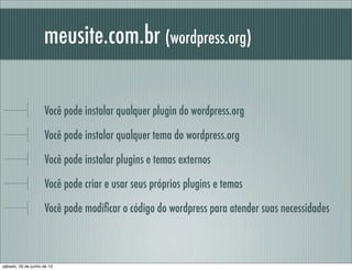meusite.com.br (wordpress.org)
Você pode instalar qualquer plugin do wordpress.org
Você pode instalar qualquer tema do wor...