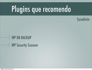 Plugins que recomendo
WP DB BACKUP
WP Security Scanner
Sysadmin
sábado, 29 de junho de 13
 