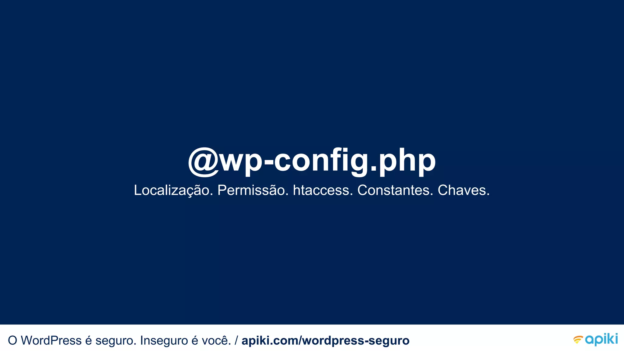 @wp-config.php
Localização. Permissão. htaccess. Constantes. Chaves.
O WordPress é seguro. Inseguro é você.O WordPress é seguro. Inseguro é você. / apiki.com/wordpress-seguro
 