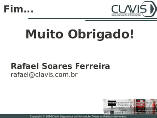 Fim...

     Muito Obrigado!

 Rafael Soares Ferreira
 rafael@clavis.com.br




                                                                                       26

      Copyright © 2010 Clavis Segurança da Informação. Todos os direitos reservados.
 