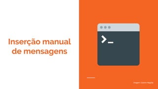 Inserção manual
de mensagens
Imagem: Cosmin Negoita
 