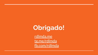 Obrigado!
rdlmda.me
tg.me/rdlmda
fb.com/rdlmda
 
