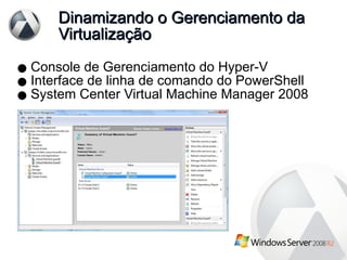 Dinamizando o Gerenciamento da Virtualização Console de Gerenciamento do Hyper-V Interface de linha de comando do PowerShell System Center Virtual Machine Manager 2008 