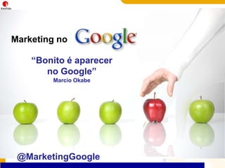 Marketing no “Bonito é aparecer no Google”  Marcio Okabe @MarketingGoogle 