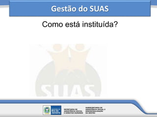 Como está instituída?
Gestão do SUAS
 