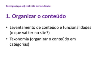 Exemplo (quase) real: site de faculdade1. Organizar o conteúdoLevantamento de conteúdo e funcionalidades (o quevaiter no site?)Taxonomia (organizar o conteúdoemcategorias)