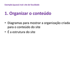 Exemplo (quase) real: site de faculdade1. Organizar o conteúdoDiagramasparamostrar a organizaçãocriadapara o conteúdo do siteÉ a estrutura do site 