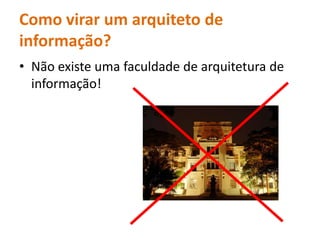 Como virar um arquiteto de informação?  Nãoexisteumafaculdade de arquitetura de informação! 