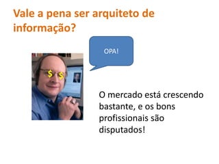 Vale a pena ser arquiteto de informação? OPA!$$O mercadoestá crescendo bastante, e osbonsprofissionaissãodisputados!