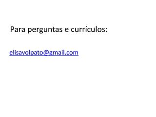 elisavolpato@gmail.comPara perguntas e currículos: