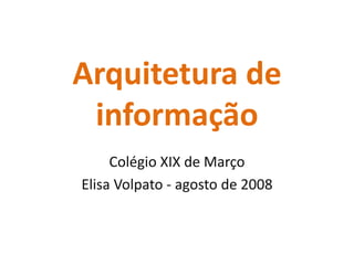 Arquitetura de informação,[object Object],Colégio XIX de Março,[object Object],Elisa Volpato - agosto de 2008,[object Object]
