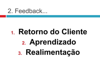 2. Feedback...


 1.   Retorno do Cliente
        2. Aprendizado

      3. Realimentação
 