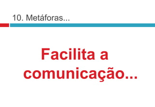 10. Metáforas...



     Facilita a
   comunicação...
 