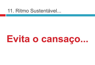 11. Ritmo Sustentável...




Evita o cansaço...
 