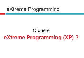 eXtreme Programming


          O que é
eXtreme Programming (XP) ?
 