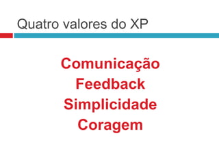 Quatro valores do XP

      Comunicação
       Feedback
      Simplicidade
        Coragem
 