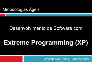 Metodologias Ágeis



   Desenvolvimento de Software com


Extreme Programming (XP)

                     Fernando Kenji Kamei – @fkenjikamei
 