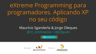 eXtreme Programming para 
programadores. Aplicando XP 
no seu código 
Maurício Sganderla & Jorge Oleques 
@m_andreazza + @jolques 
 