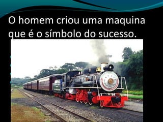 Que maquina e esta?
O homem criou uma maquina
que é o símbolo do sucesso.
Símbolo de :
Renovação, tecnologia;
União;
Comunicação;
Relacionamento, sinergia;
 