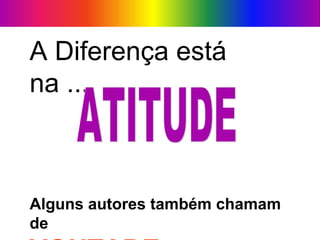 A Diferença está
na ...
Alguns autores também chamam
de
 