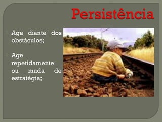  Age diante dos
obstáculos;
 Age
repetidamente
ou muda de
estratégia;
 