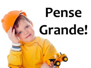 67
Pense
Grande!
 