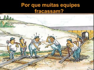  Por que muitas equipes 
fracassam?
 