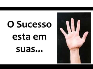 O Sucesso
esta em
suas...
 