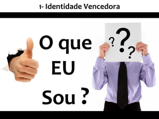 1- Identidade Vencedora
O que
EU
Sou ?
 