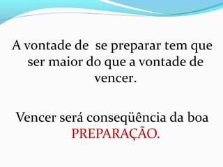 A vontade de se preparar tem que
ser maior do que a vontade de
vencer.
Vencer será conseqüência da boa
PREPARAÇÃO.
 