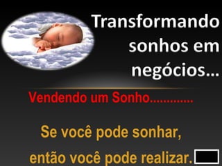 Vendendo um Sonho.............
Se você pode sonhar,
então você pode realizar.
 