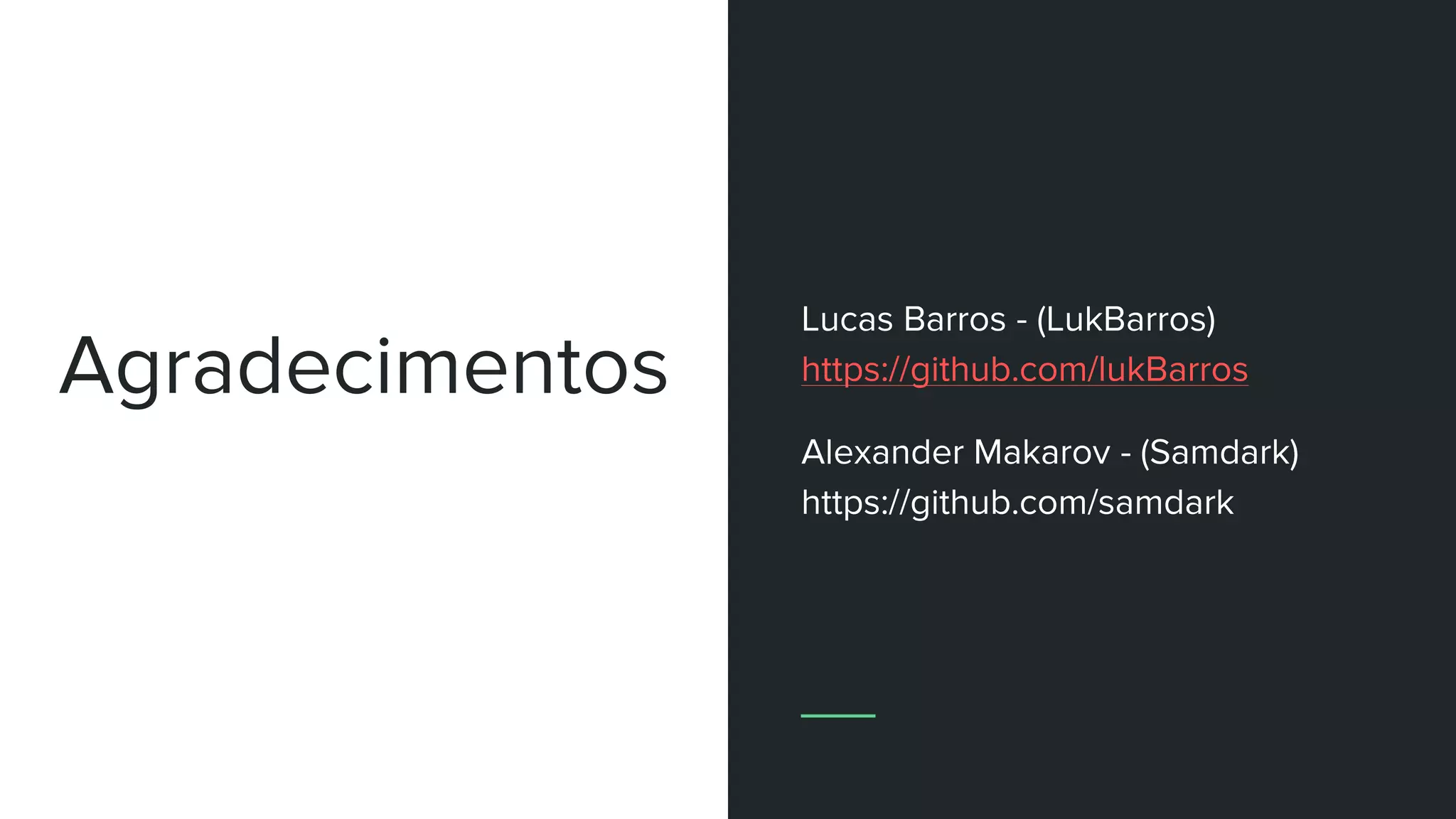 Agradecimentos
Lucas Barros - (LukBarros)
https://github.com/lukBarros
Alexander Makarov - (Samdark)
https://github.com/samdark
 