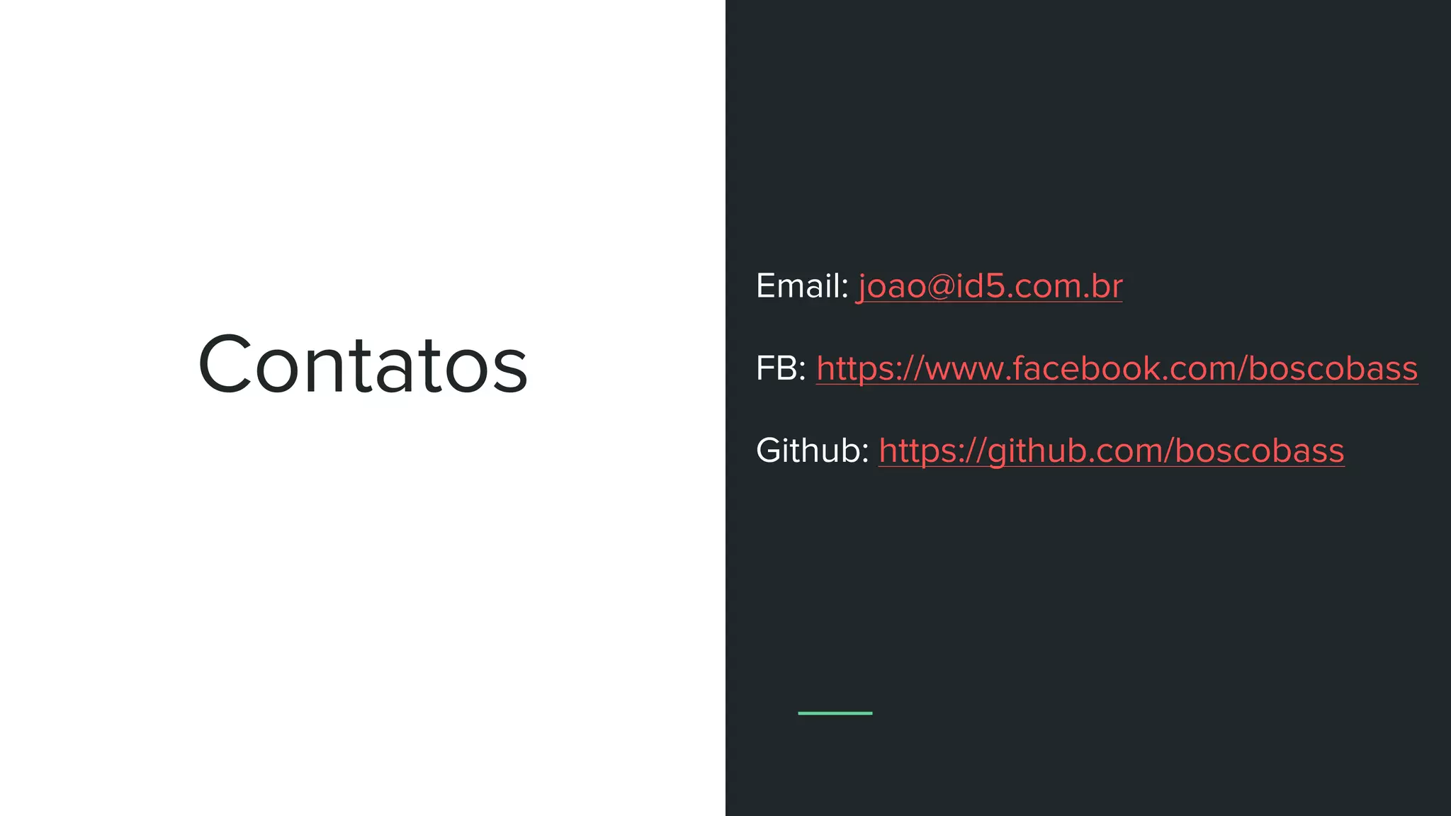 Contatos
Email: joao@id5.com.br
FB: https://www.facebook.com/boscobass
Github: https://github.com/boscobass
 